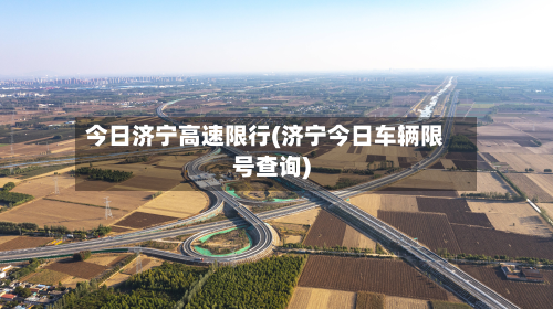 今日济宁高速限行(济宁今日车辆限号查询)-第3张图片
