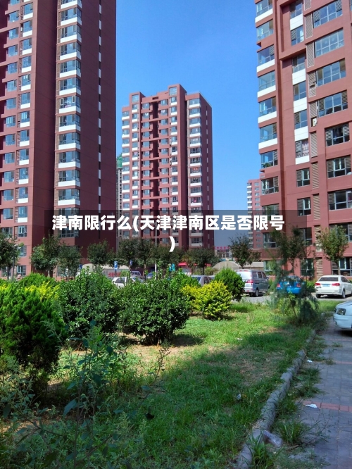津南限行么(天津津南区是否限号)-第3张图片