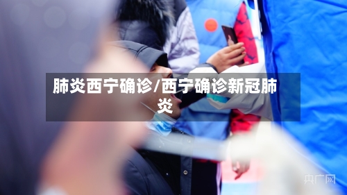 肺炎西宁确诊/西宁确诊新冠肺炎