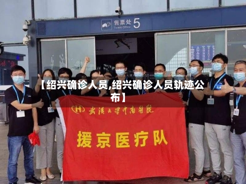 【绍兴确诊人员,绍兴确诊人员轨迹公布】