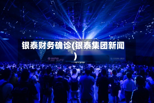 银泰财务确诊(银泰集团新闻)