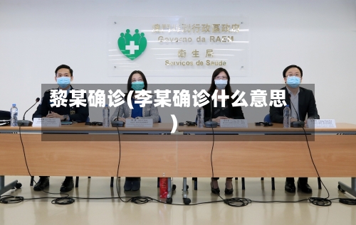 黎某确诊(李某确诊什么意思)-第2张图片