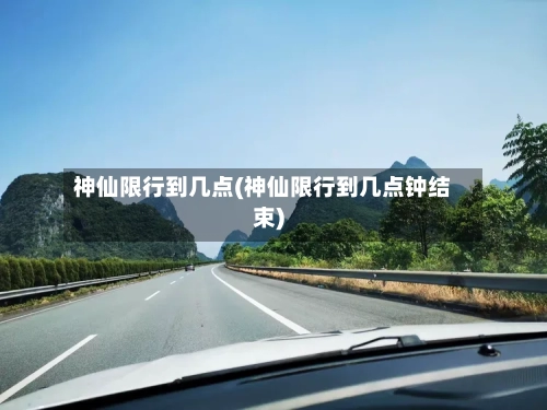神仙限行到几点(神仙限行到几点钟结束)-第2张图片