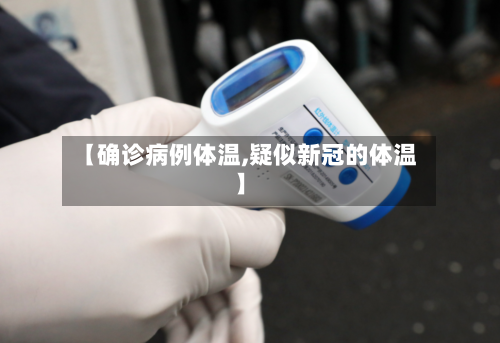 【确诊病例体温,疑似新冠的体温】-第2张图片