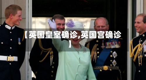 【英国皇室确诊,英国宫确诊】-第2张图片
