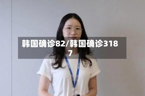 韩国确诊82/韩国确诊3187
