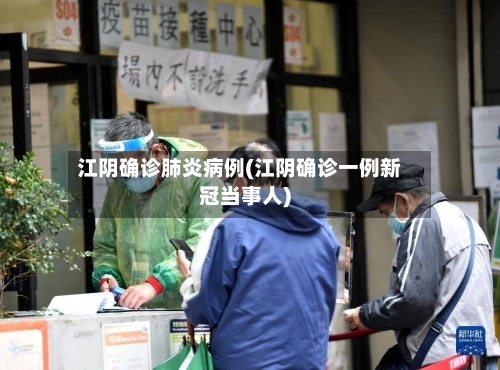 江阴确诊肺炎病例(江阴确诊一例新冠当事人)-第2张图片