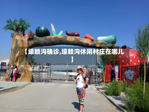 【壕赖沟确诊,壕赖沟休闲村庄在哪儿】-第2张图片