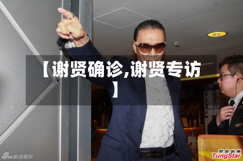【谢贤确诊,谢贤专访】-第2张图片