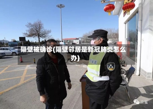 隔壁被确诊(隔壁邻居是新冠肺炎怎么办)