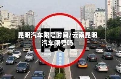 昆明汽车限号时间/云南昆明汽车限号吗