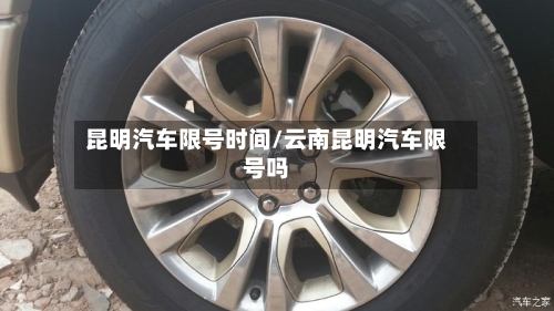 昆明汽车限号时间/云南昆明汽车限号吗-第3张图片