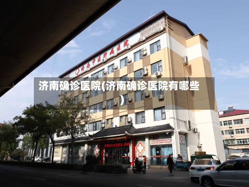 济南确诊医院(济南确诊医院有哪些)