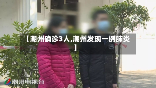 【潮州确诊3人,潮州发现一例肺炎】-第2张图片