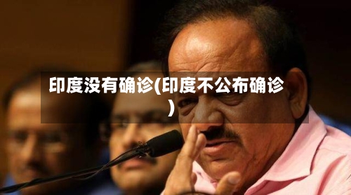 印度没有确诊(印度不公布确诊)-第2张图片