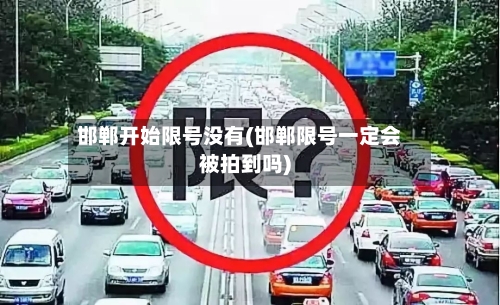 邯郸开始限号没有(邯郸限号一定会被拍到吗)-第2张图片