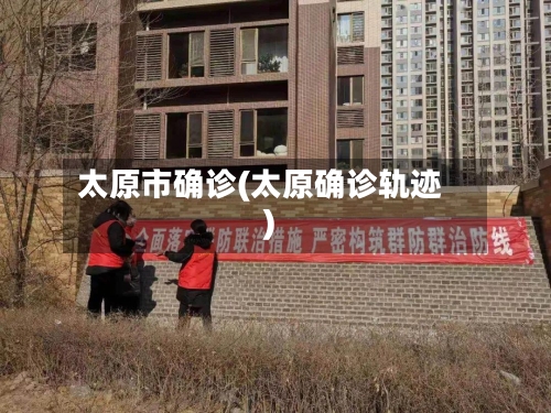 太原市确诊(太原确诊轨迹)