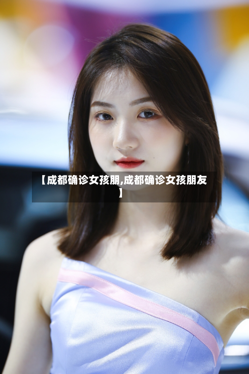 【成都确诊女孩朋,成都确诊女孩朋友】