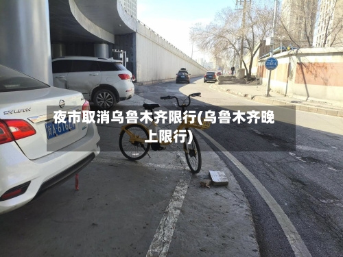 夜市取消乌鲁木齐限行(乌鲁木齐晚上限行)-第2张图片