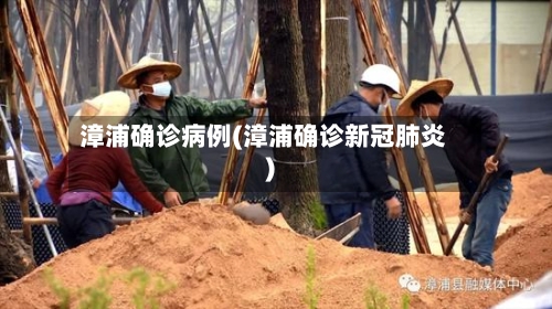 漳浦确诊病例(漳浦确诊新冠肺炎)-第2张图片