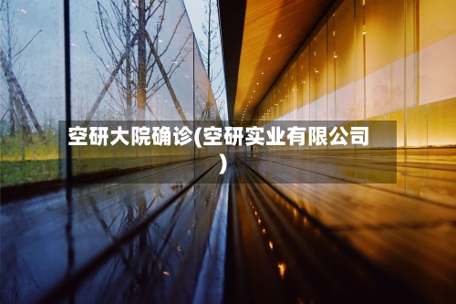 空研大院确诊(空研实业有限公司)-第2张图片