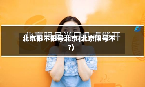 北京限不限号北京(北京限号不?)-第3张图片