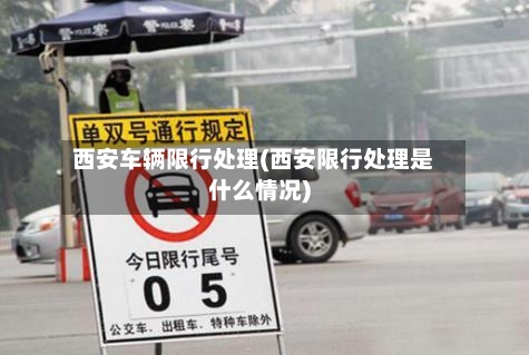 西安车辆限行处理(西安限行处理是什么情况)