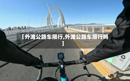 【外滩公路车限行,外滩公路车限行吗】-第2张图片