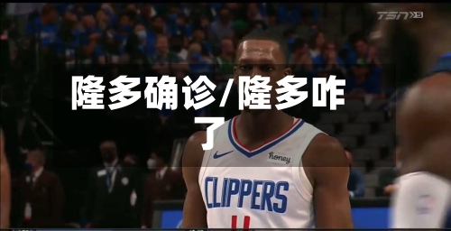 隆多确诊/隆多咋了