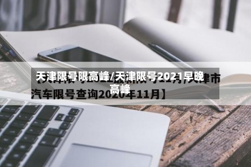 天津限号限高峰/天津限号2021早晚高峰