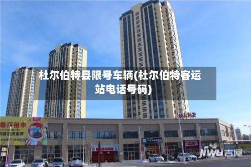 杜尔伯特县限号车辆(杜尔伯特客运站电话号码)-第2张图片