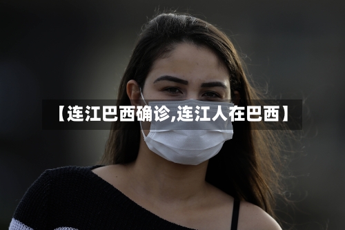 【连江巴西确诊,连江人在巴西】