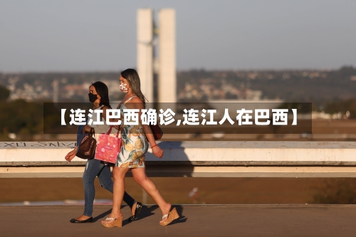 【连江巴西确诊,连江人在巴西】-第2张图片