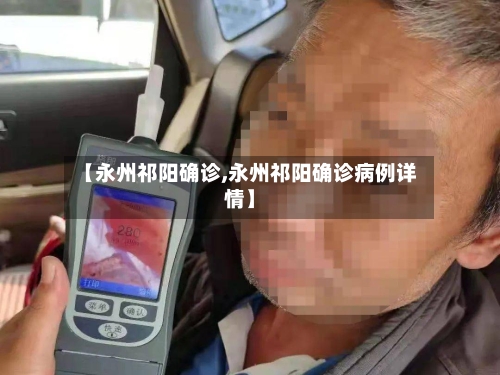 【永州祁阳确诊,永州祁阳确诊病例详情】-第2张图片