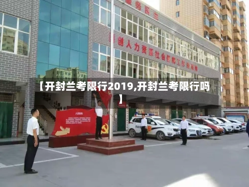 【开封兰考限行2019,开封兰考限行吗】-第2张图片