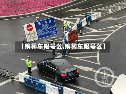 【殡葬车限号么,殡葬车限号么】-第3张图片