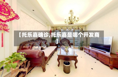 【托乐嘉确诊,托乐嘉是哪个开发商】