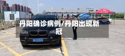 丹阳确诊病例/丹阳出现新冠