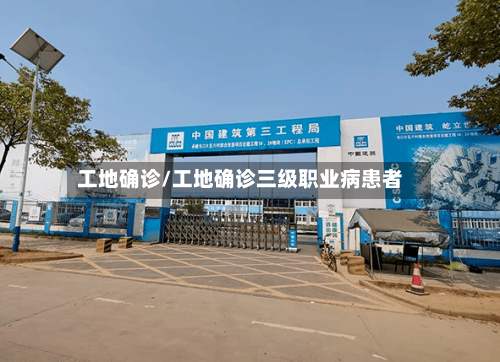 工地确诊/工地确诊三级职业病患者
