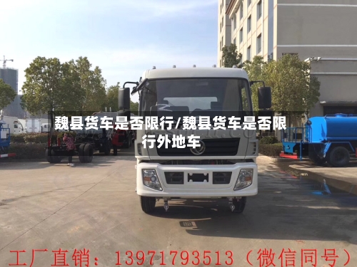 魏县货车是否限行/魏县货车是否限行外地车