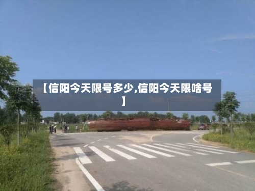 【信阳今天限号多少,信阳今天限啥号】-第2张图片