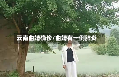 云南曲靖确诊/曲靖有一例肺炎