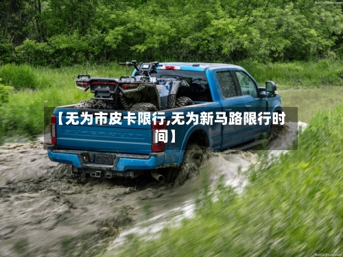 【无为市皮卡限行,无为新马路限行时间】-第2张图片