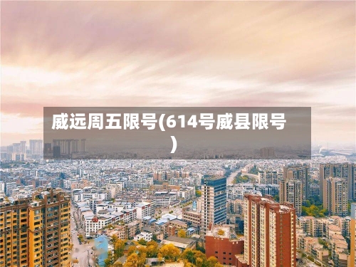 威远周五限号(614号威县限号)-第2张图片