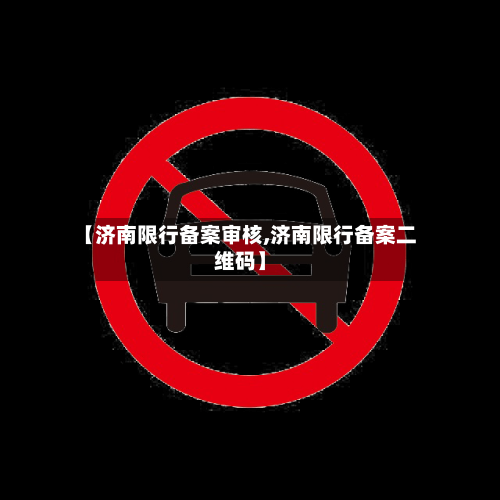 【济南限行备案审核,济南限行备案二维码】