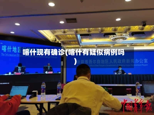喀什现有确诊(喀什有疑似病例吗)