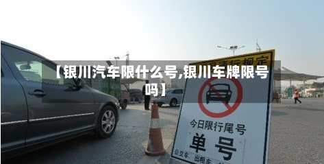 【银川汽车限什么号,银川车牌限号吗】-第2张图片