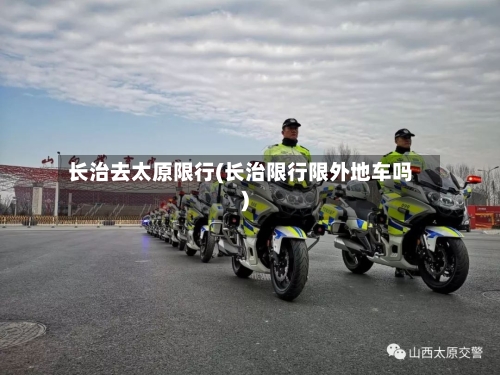 长治去太原限行(长治限行限外地车吗)
