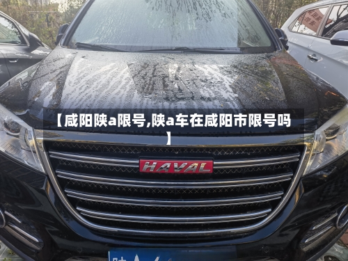 【咸阳陕a限号,陕a车在咸阳市限号吗】