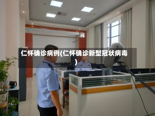 仁怀确诊病例(仁怀确诊新型冠状病毒)
